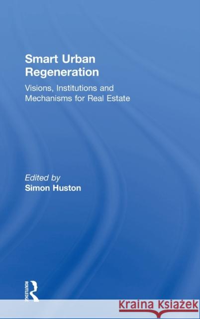 Smart Urban Regeneration: Visions, Institutions and Mechanisms for Real Estate Simon Huston 9781138935266 Routledge