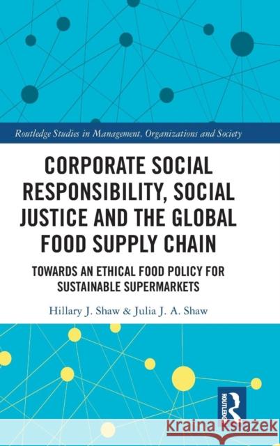 Corporate Social Responsibility, Social Justice and the Global Food Supply Chain: Towards an Ethical Food Policy for Sustainable Supermarkets Hillary J. Shaw Julia Shaw 9781138935532 Routledge