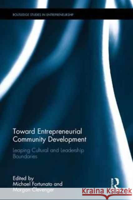 Toward Entrepreneurial Community Development: Leaping Cultural and Leadership Boundaries Michael Fortunato Morgan Clevenger 9781138935549