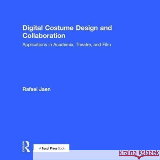 Digital Costume Design and Collaboration: Applications in Academia, Theatre, and Film Rafael Jaen 9781138935730 Focal Press