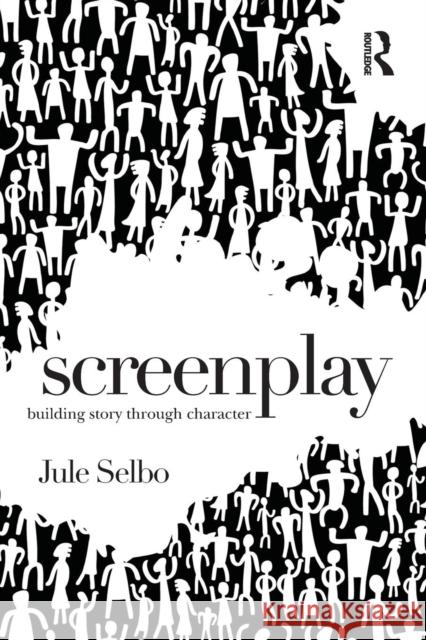 Screenplay: Building Story Through Character Jule Selbo 9781138935976