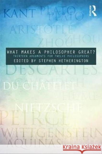 What Makes a Philosopher Great?: Thirteen Arguments for Twelve Philosophers Stephen Hetherington 9781138936164 Routledge