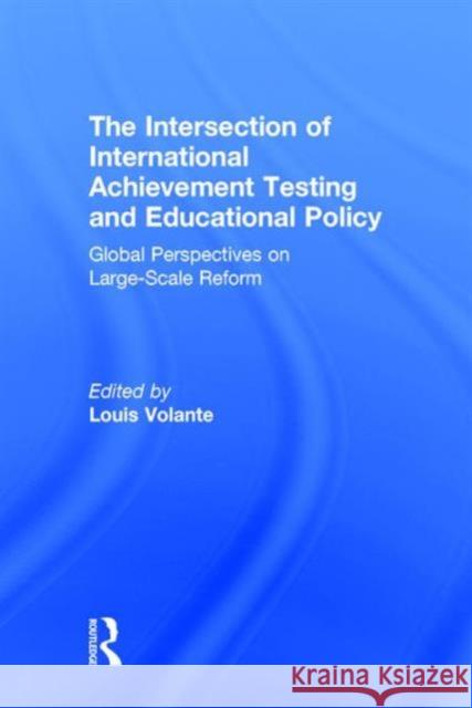 The Intersection of International Achievement Testing and Educational Policy: Global Perspectives on Large-Scale Reform Louis Volante 9781138936515 Routledge