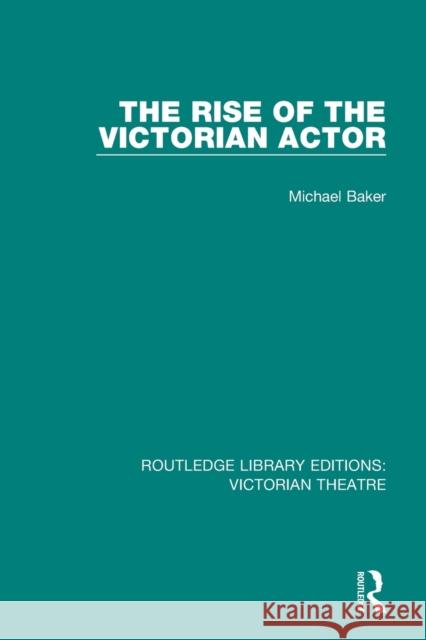 The Rise of the Victorian Actor Michael Baker 9781138936584