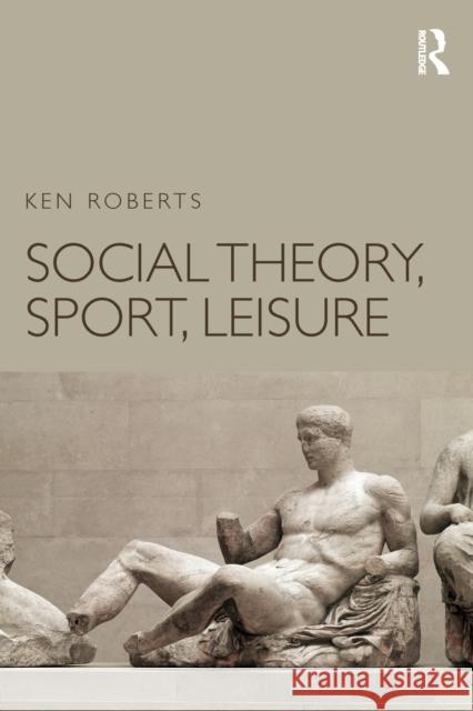 Social Theory, Sport, Leisure Ken Roberts   9781138936737 Taylor and Francis