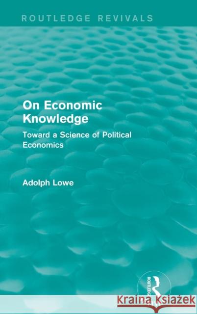 On Economic Knowledge: Toward a Science of Political Economics Adolph Lowe 9781138936942 Routledge