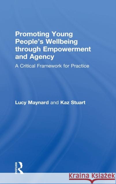 Promoting Young People's Wellbeing through Empowerment and Agency: A Critical Framework for Practice Maynard, Lucy 9781138937185 Routledge