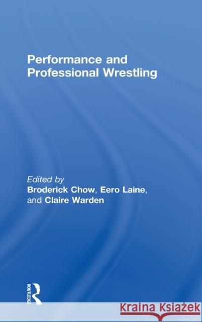 Performance and Professional Wrestling Broderick Chow Laine Eero Claire Warden 9781138937222 Routledge