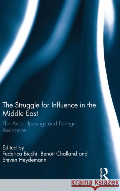 The Struggle for Influence in the Middle East: The Arab Uprisings and Foreign Assistance Federica Bicchi Benoit Challand Steven Heydemann 9781138937246