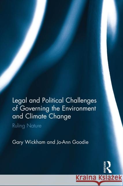 Legal and Political Challenges of Governing the Environment and Climate Change: Ruling Nature Gary Wickham 9781138937543