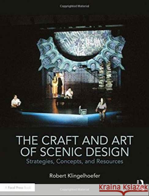 The Craft and Art of Scenic Design: Strategies, Concepts, and Resources Robert Klingelhoefer 9781138937659 Focal Press
