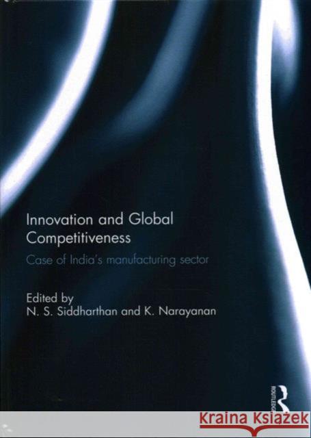 Innovation and Global Competitiveness: Case of India's Manufacturing Sector N.S. Siddharthan K. Narayanan  9781138937758 Taylor and Francis