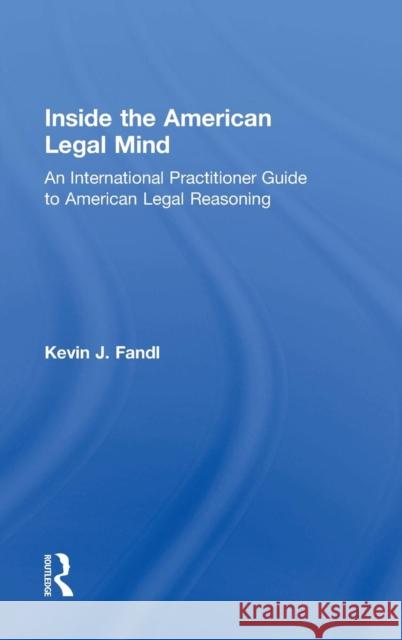 Inside the American Legal Mind: An International Practitioner Guide to American Legal Reasoning Kevin J. Fandl 9781138937819 Routledge