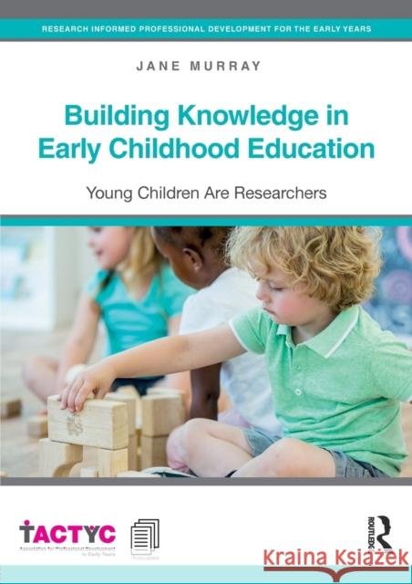 Building Knowledge in Early Childhood Education: Young Children Are Researchers Jane Murray 9781138937949 Routledge