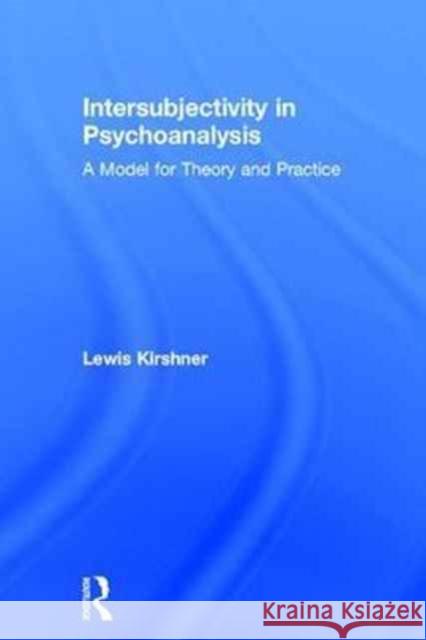 Intersubjectivity in Psychoanalysis: A Model for Theory and Practice Lewis A. Kirshner 9781138938076