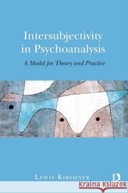 Intersubjectivity in Psychoanalysis: A Model for Theory and Practice Lewis A. Kirshner 9781138938083