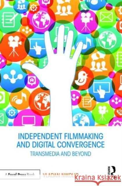 Independent Filmmaking and Digital Convergence: Transmedia and Beyond Vladan Nikolic 9781138938106 Focal Press