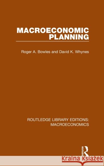 Macroeconomic Planning Roger Bowles David Whynes 9781138938410 Routledge