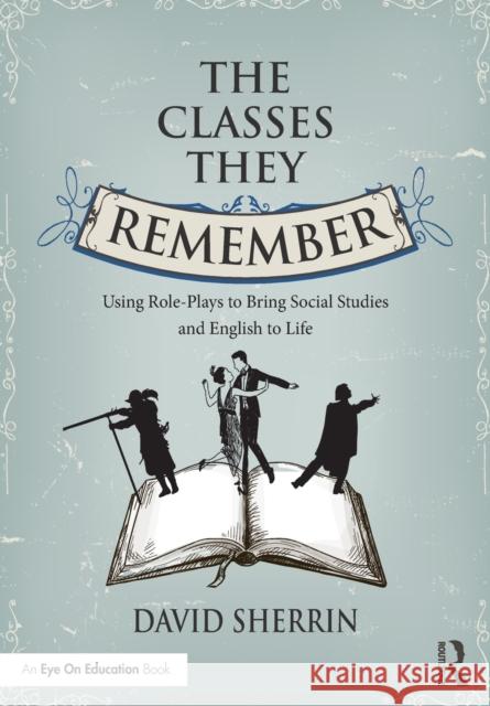 The Classes They Remember: Using Role-Plays to Bring Social Studies and English to Life David Sherrin 9781138938694 Routledge