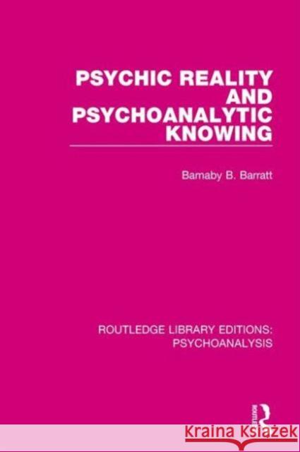 Psychic Reality and Psychoanalytic Knowing Barnaby B., Professor Barratt 9781138938724 Routledge