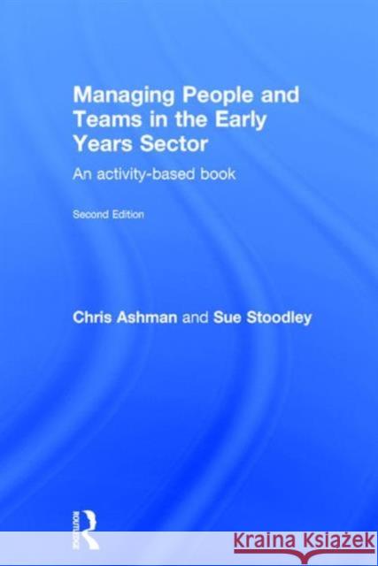 Managing People and Teams in the Early Years Sector: An Activity-Based Book Chris Ashman Sue Stoodley 9781138939080