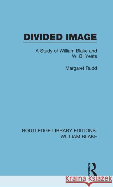 Divided Image: A Study of William Blake and W. B. Yeats Rudd E. Margaret 9781138939172 Routledge