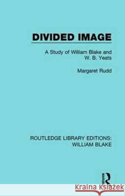 Divided Image: A Study of William Blake and W. B. Yeats Rudd E. Margaret 9781138939240 Routledge