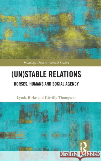 (Un)Stable Relations: Horses, Humans and Social Agency: Horses, Humans and Social Agency Birke, Lynda 9781138939356