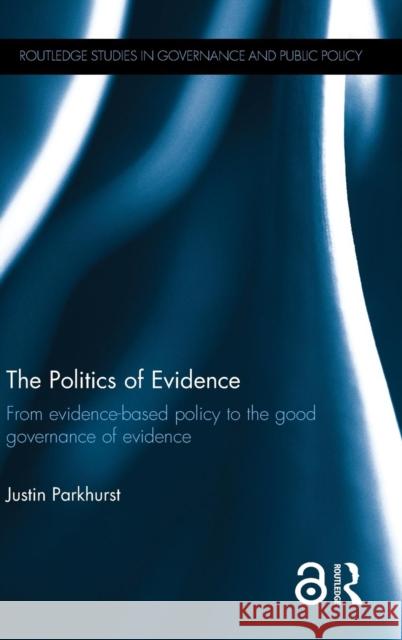 The Politics of Evidence (Open Access): From Evidence-Based Policy to the Good Governance of Evidence Justin Parkhurst 9781138939400