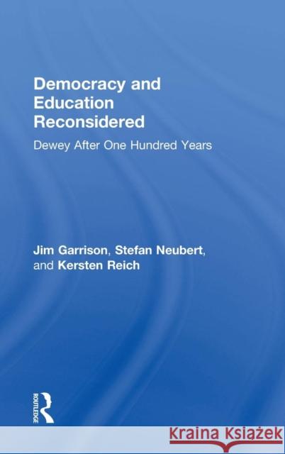 Democracy and Education Reconsidered: Dewey After One Hundred Years Jim Garrison Stefan Neubert Kersten Reich 9781138939493