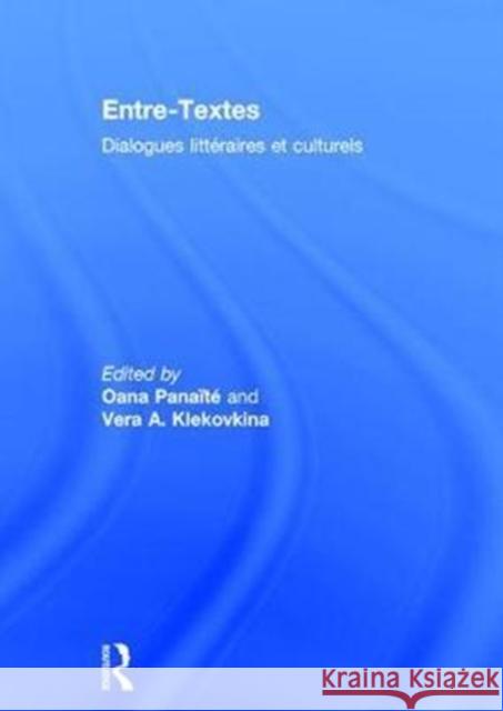 Entre-Textes: Dialogues Littéraires Et Culturels Panaïté, Oana 9781138939820 Routledge