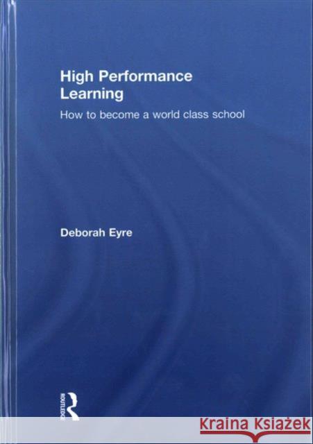 High Performance Learning: How to Become a World Class School Deborah Eyre 9781138940116 Routledge