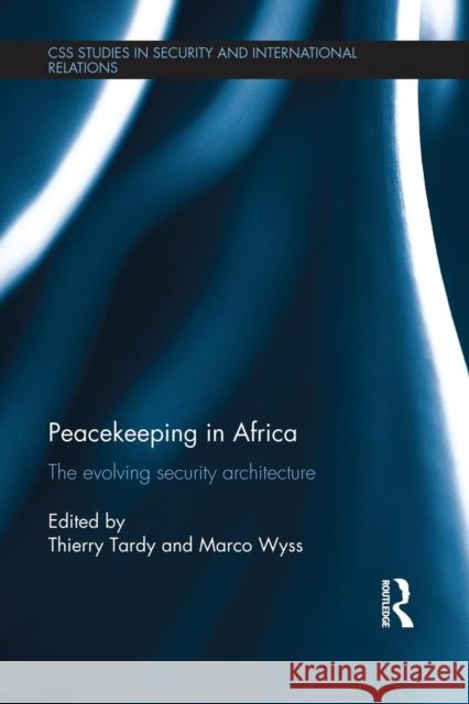 Peacekeeping in Africa: The Evolving Security Architecture Marco Wyss Thierry Tardy 9781138940246