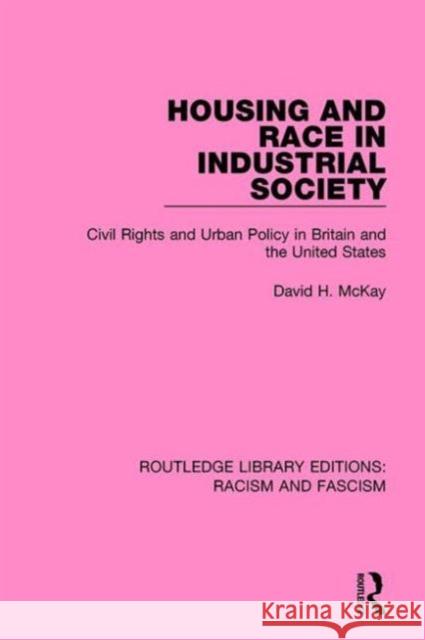 Housing and Race in Industrial Society: Civil Rights and Urban Policy in Britain and the United States McKay, David H. 9781138940314