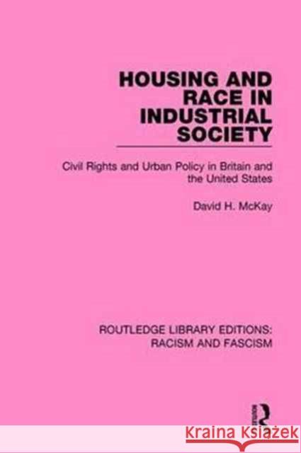 Housing and Race in Industrial Society: Civil Rights and Urban Policy in Britain and the United States McKay, David H. 9781138940345