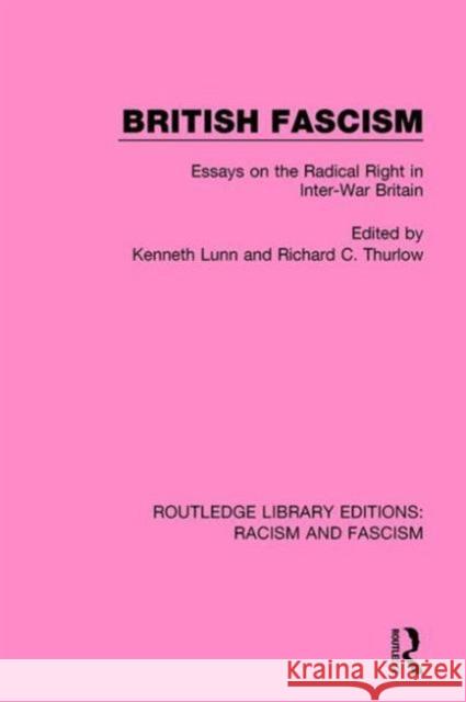 British Fascism: Essays on the Radical Right in Inter-War Britain Kenneth Lunn Richard C. Thurlow 9781138940383 Routledge