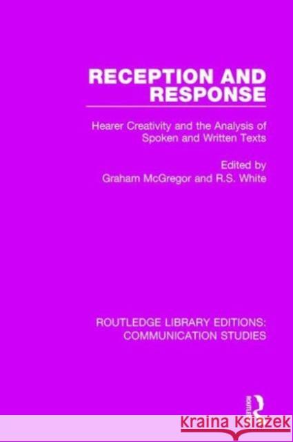 Reception and Response: Hearer Creativity and the Analysis of Spoken and Written Texts Graham McGregor R. S. White 9781138940444 Routledge