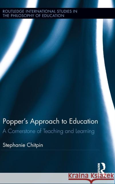 Popper's Approach to Education: A Cornerstone of Teaching and Learning Stephanie Chitpin 9781138940772