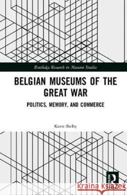 Belgian Museums of the Great War: Politics, Memory, and Commerce Karen Shelby 9781138941052 Routledge