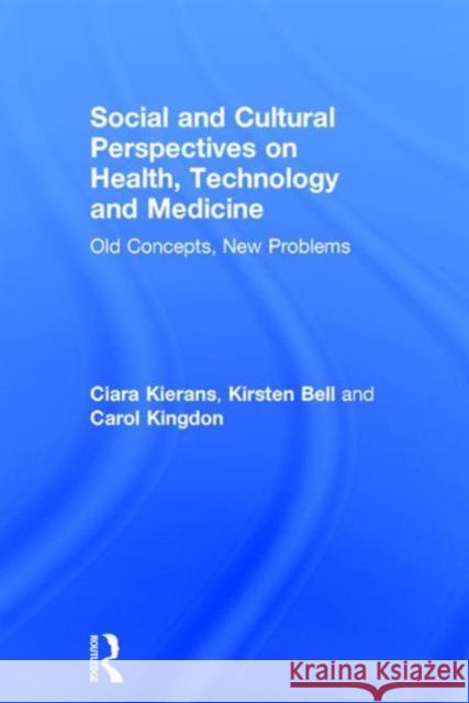 Social and Cultural Perspectives on Health, Technology and Medicine: Old Concepts, New Problems Ciara Kierans 9781138941083 Taylor & Francis Group