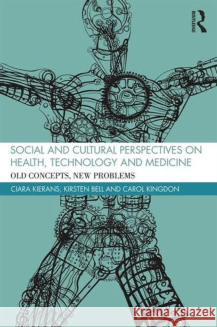 Social and Cultural Perspectives on Health, Technology and Medicine: Old Concepts, New Problems Ciara Kierans Kirsten Bell Carol Kingdon 9781138941106 Routledge