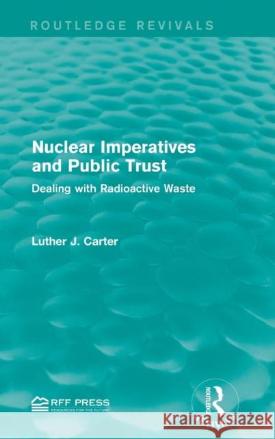 Nuclear Imperatives and Public Trust: Dealing with Radioactive Waste Luther J. Carter 9781138941229 Routledge