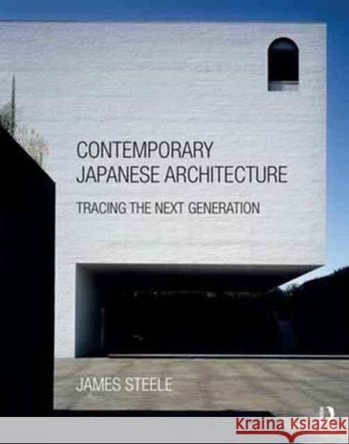 Contemporary Japanese Architecture: Tracing the Next Generation James Steele 9781138941243 Routledge