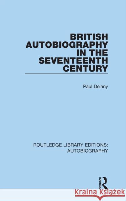 British Autobiography in the Seventeenth Century Paul Delany 9781138941366