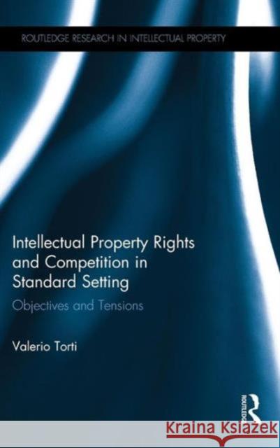 Intellectual Property Rights and Competition in Standard Setting: Objectives and tensions Torti, Valerio 9781138941571 Taylor & Francis Group
