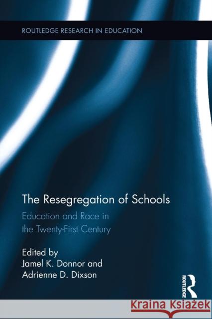 The Resegregation of Schools: Education and Race in the Twenty-First Century Jamel K. Donnor Adrienne Dixson 9781138941700