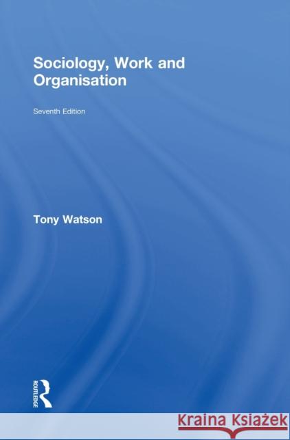 Sociology, Work and Organisation: Seventh Edition Tony Watson 9781138941809
