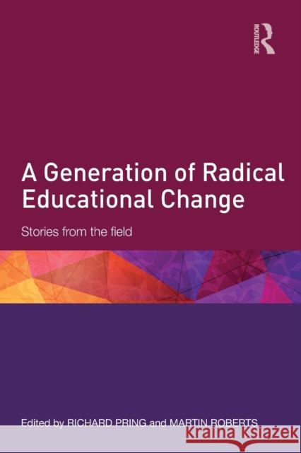 A Generation of Radical Educational Change: Stories from the Field Richard Pring Martin Roberts  9781138941915