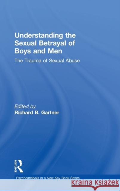 Understanding the Sexual Betrayal of Boys and Men: The Trauma of Sexual Abuse Richard B. Gartner 9781138942219 Routledge