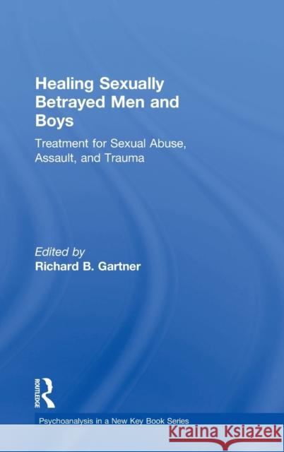 Healing Sexually Betrayed Men and Boys: Treatment for Sexual Abuse, Assault, and Trauma Richard B. Gartner 9781138942240